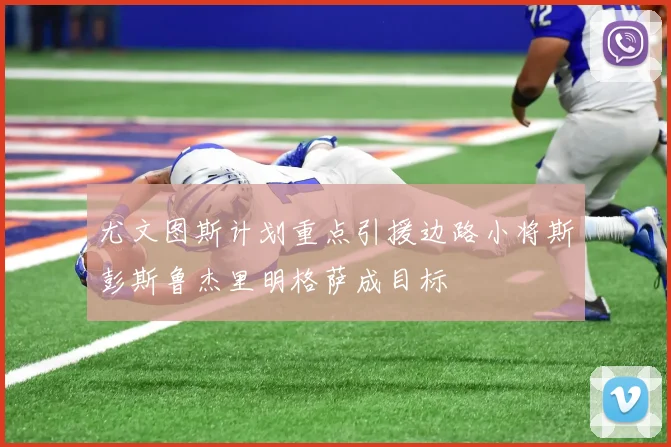 尤文图斯计划重点引援边路小将斯彭斯鲁杰里明格萨成目标