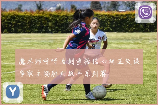 魔术师呼吁马刺重拾信心纠正失误争取主场胜利扳平系列赛