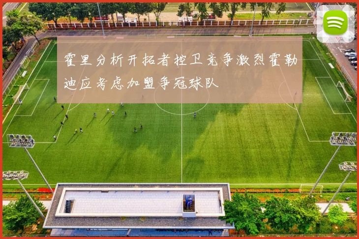 霍里分析开拓者控卫竞争激烈霍勒迪应考虑加盟争冠球队